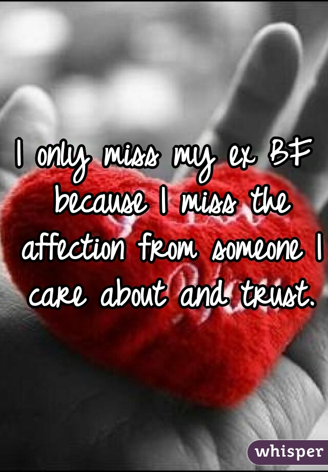 I only miss my ex BF because I miss the affection from someone I care about and trust.