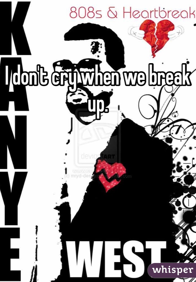 I don't cry when we break up.