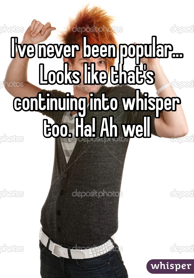 I've never been popular... Looks like that's continuing into whisper too. Ha! Ah well