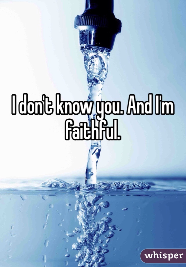 I don't know you. And I'm faithful. 