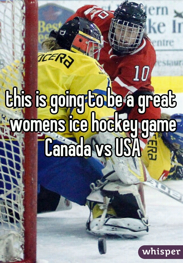 this is going to be a great womens ice hockey game Canada vs USA