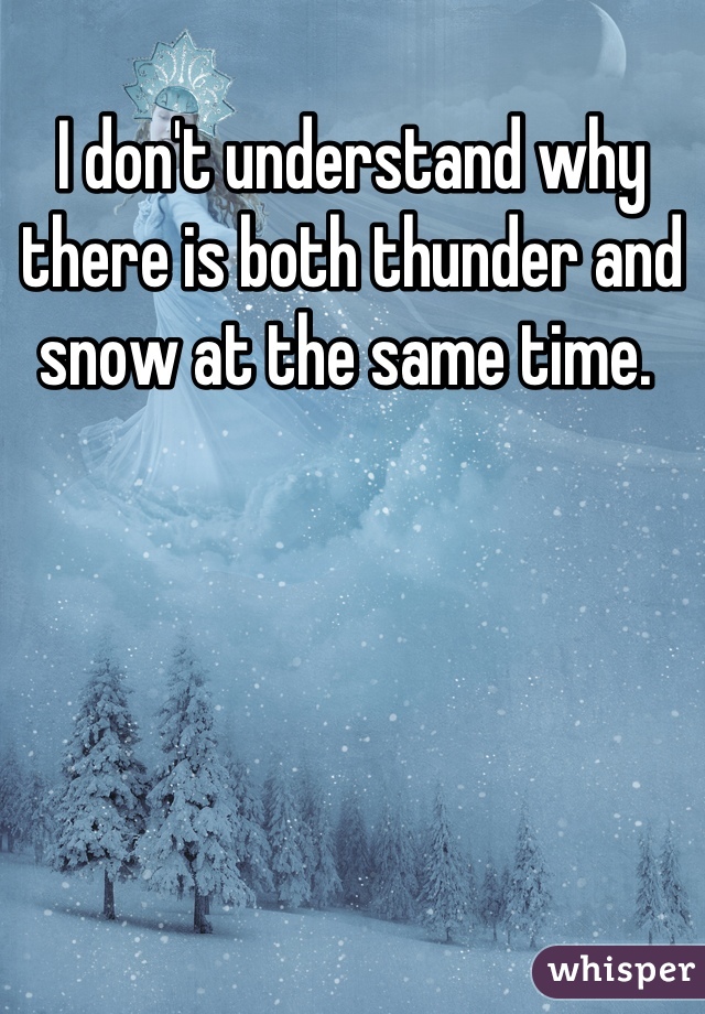 I don't understand why there is both thunder and snow at the same time. 