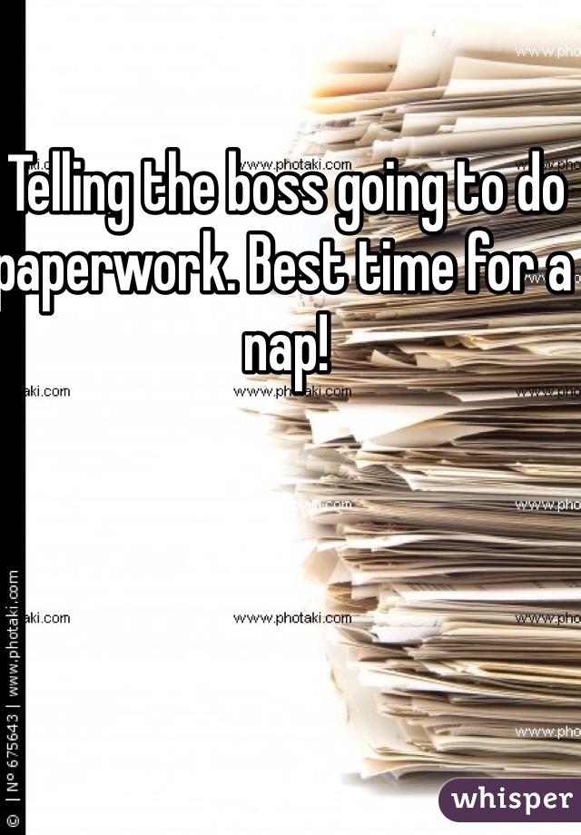 Telling the boss going to do paperwork. Best time for a nap!