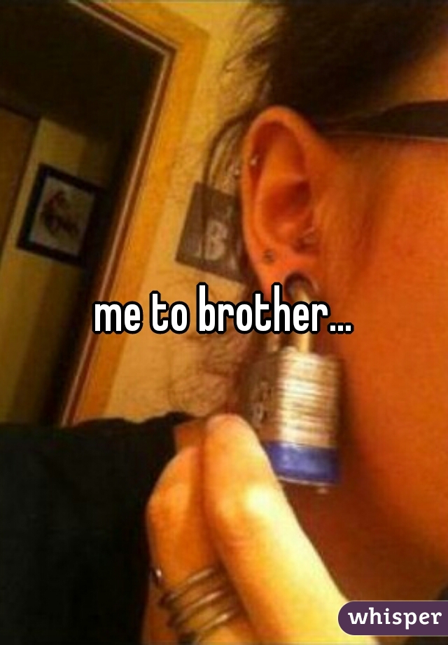 me to brother...