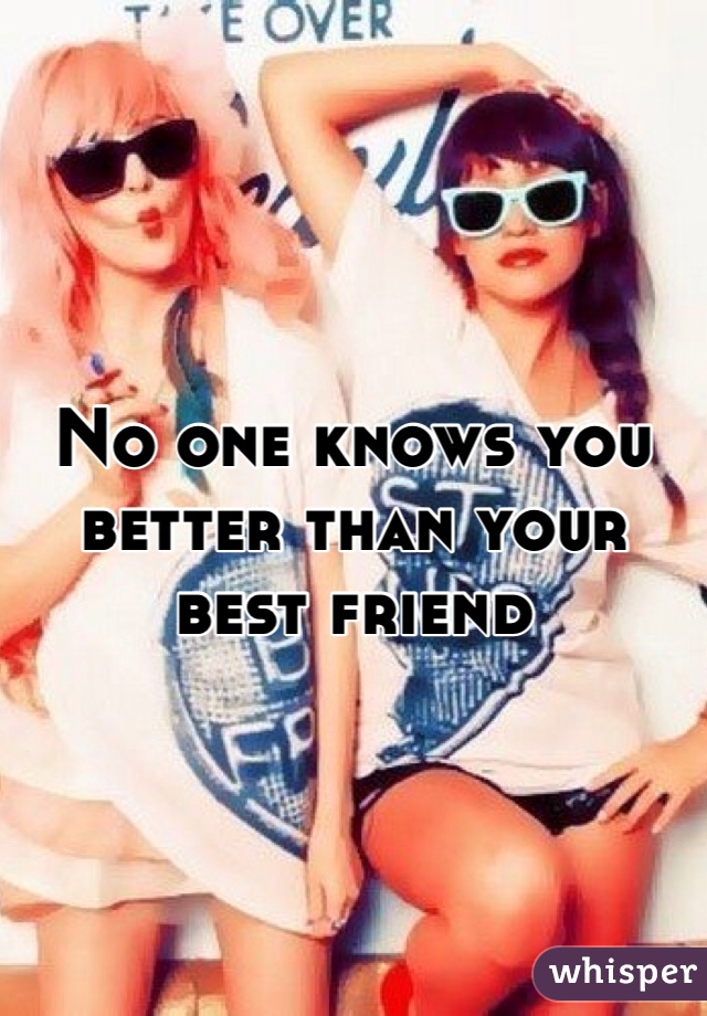 No one knows you better than your best friend 