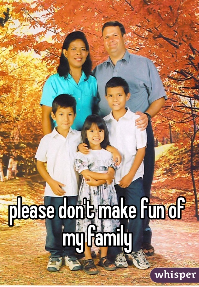 please don't make fun of my family