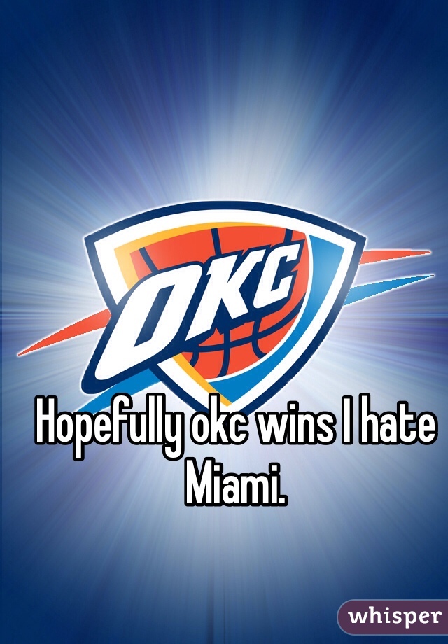 Hopefully okc wins I hate Miami.