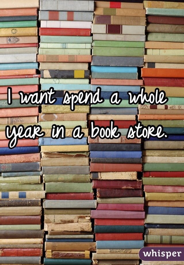 I want spend a whole year in a book store.