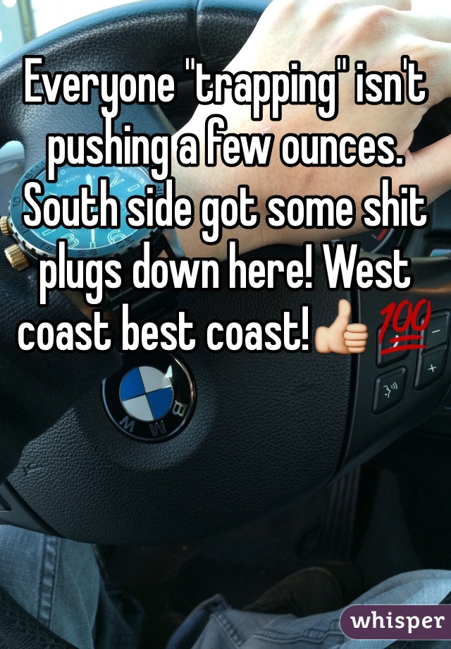 Everyone "trapping" isn't pushing a few ounces. South side got some shit plugs down here! West coast best coast!👍💯