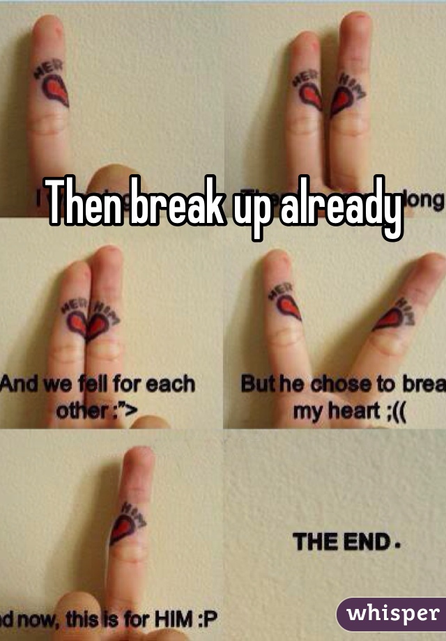 Then break up already
