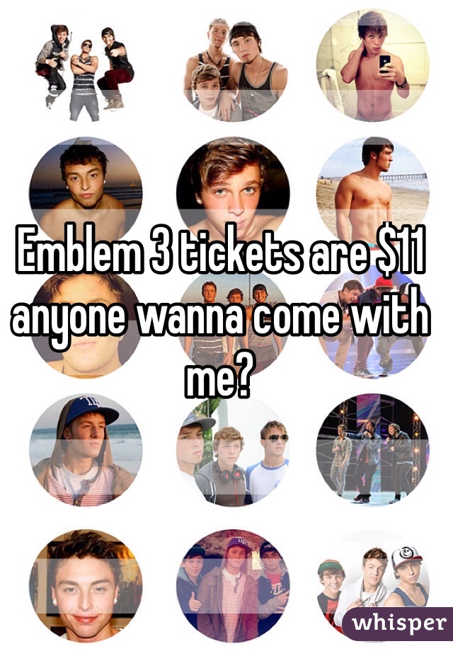 Emblem 3 tickets are $11 anyone wanna come with me?