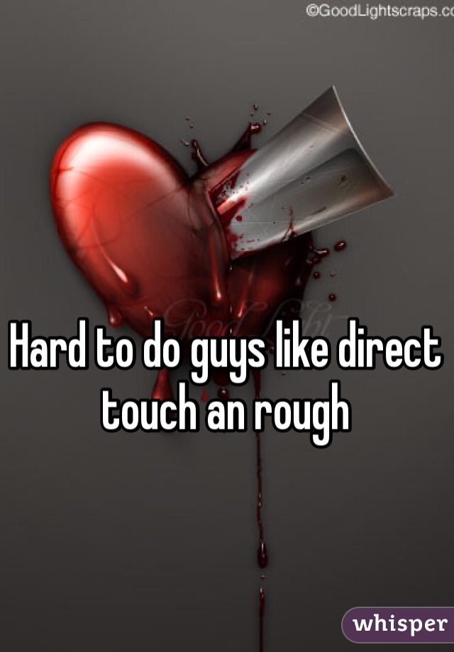 Hard to do guys like direct touch an rough 