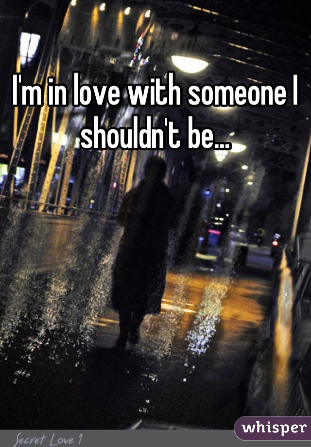 I'm in love with someone I shouldn't be...