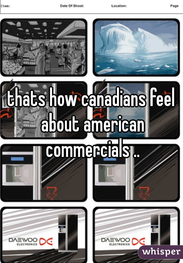 thats how canadians feel about american commercials ..