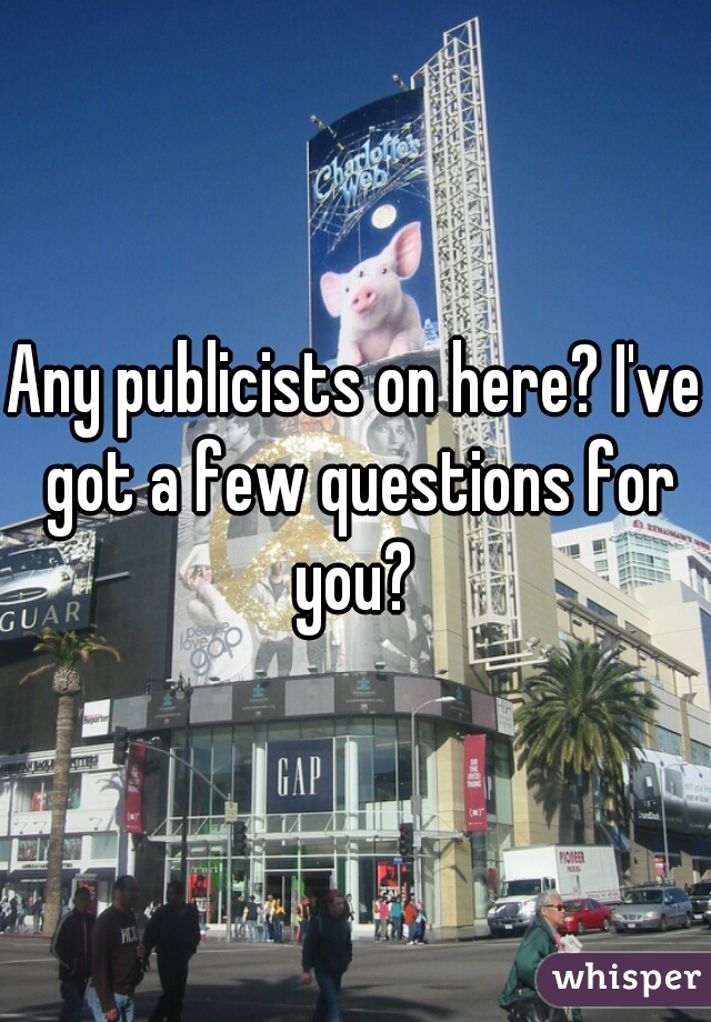 Any publicists on here? I've got a few questions for you? 