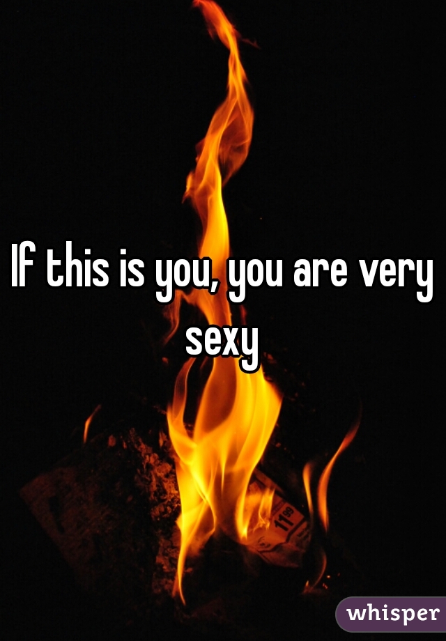 If this is you, you are very sexy 