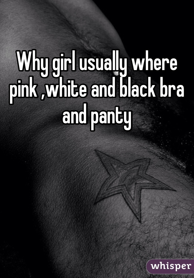 Why girl usually where pink ,white and black bra and panty 