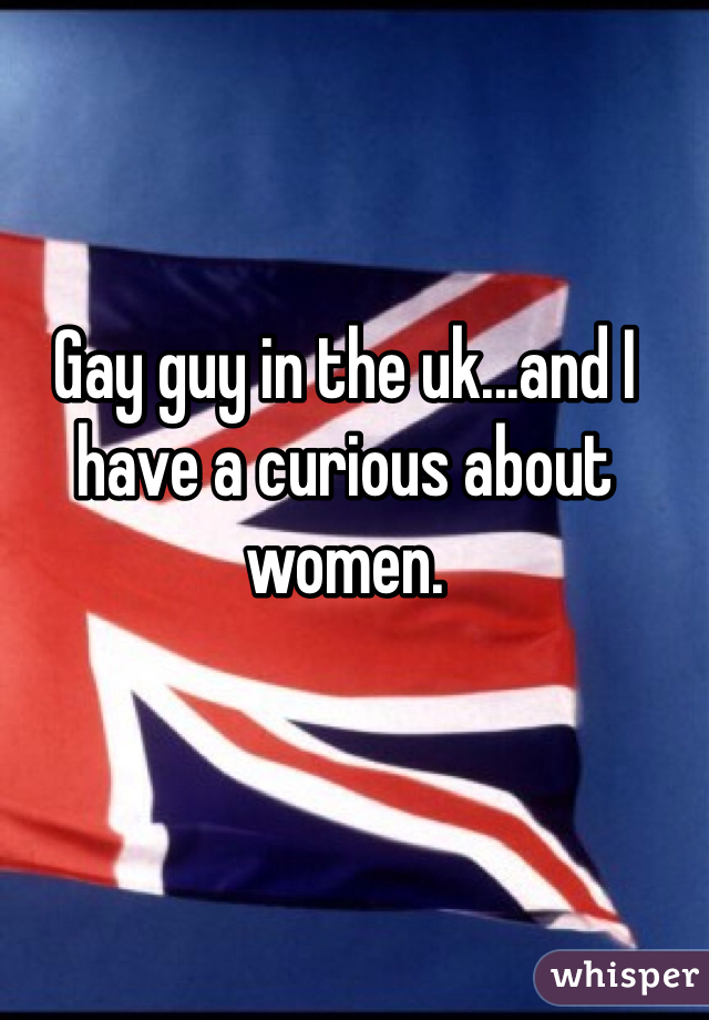 Gay guy in the uk...and I have a curious about women.