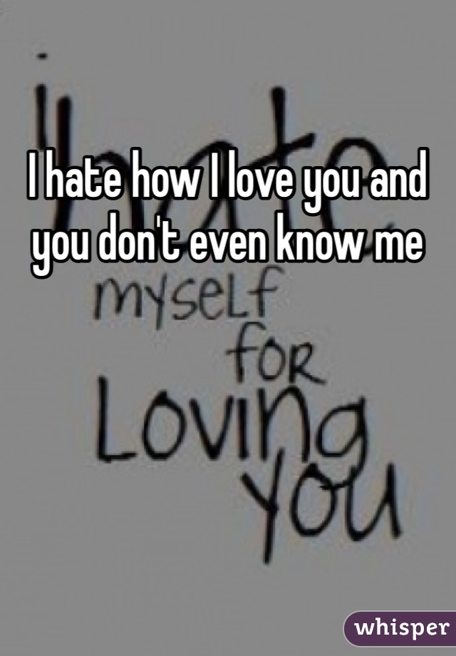 I hate how I love you and you don't even know me
