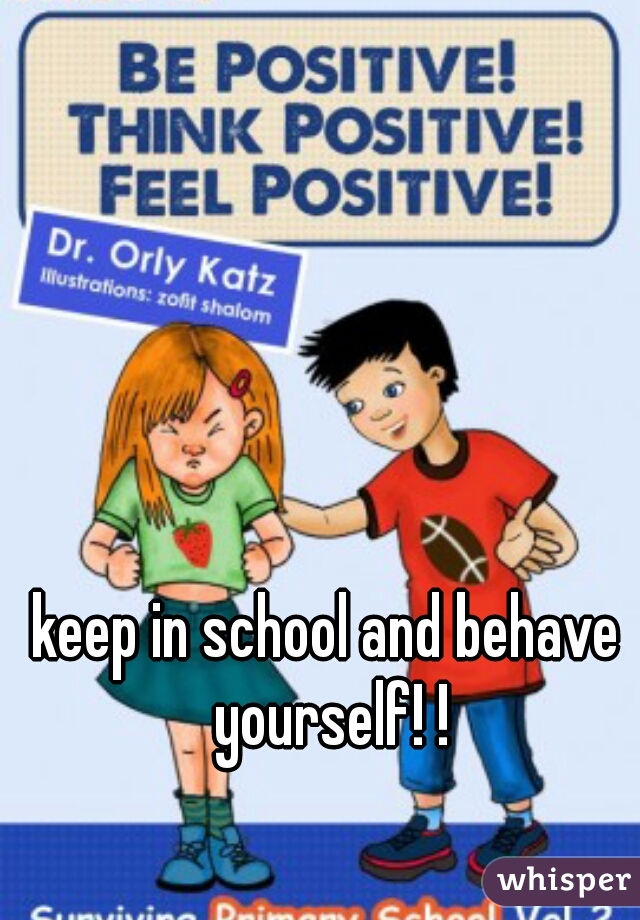 keep in school and behave yourself! !