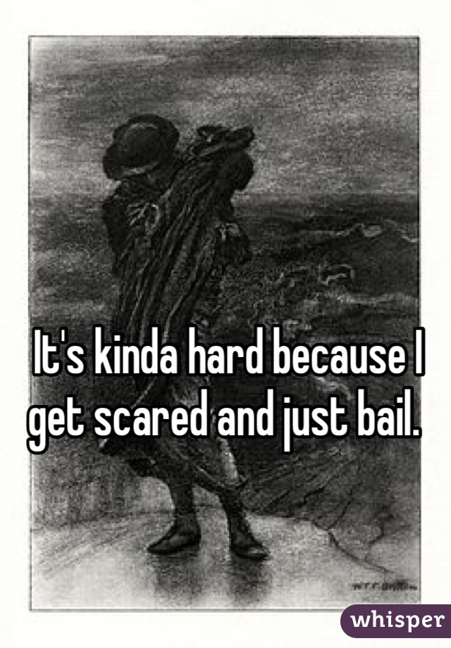  It's kinda hard because I get scared and just bail.