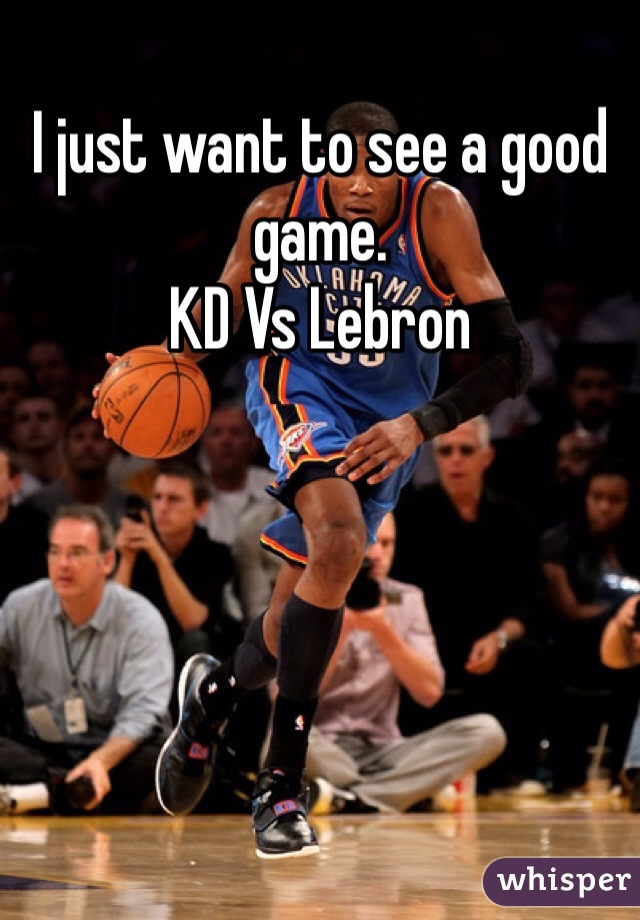 I just want to see a good game.
KD Vs Lebron
