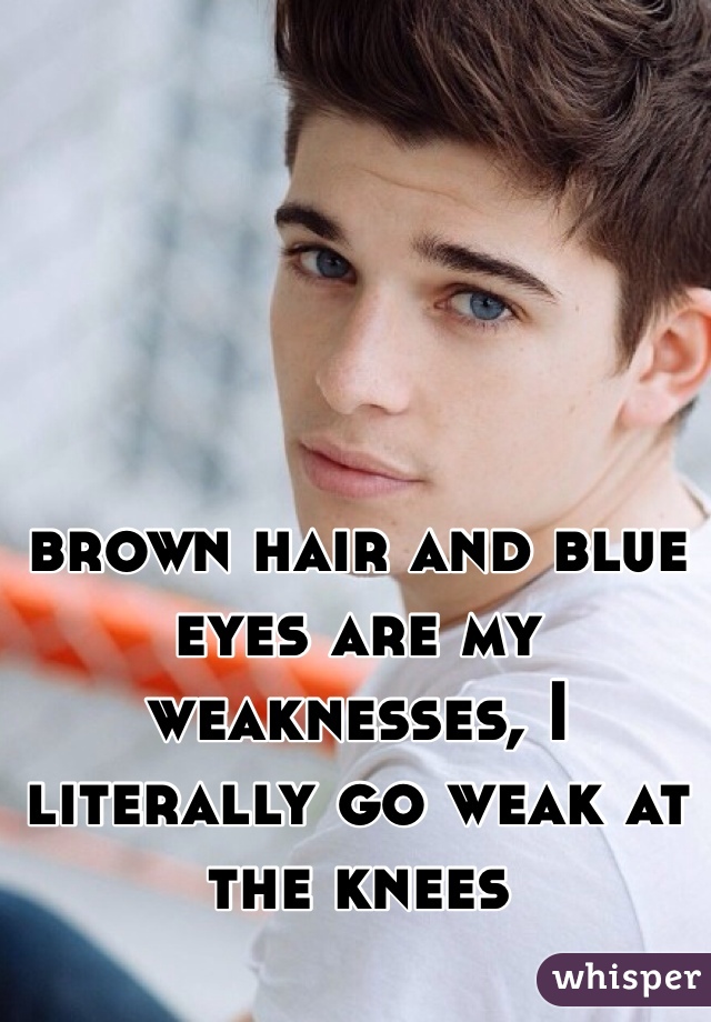brown hair and blue eyes are my weaknesses, I literally go weak at the knees