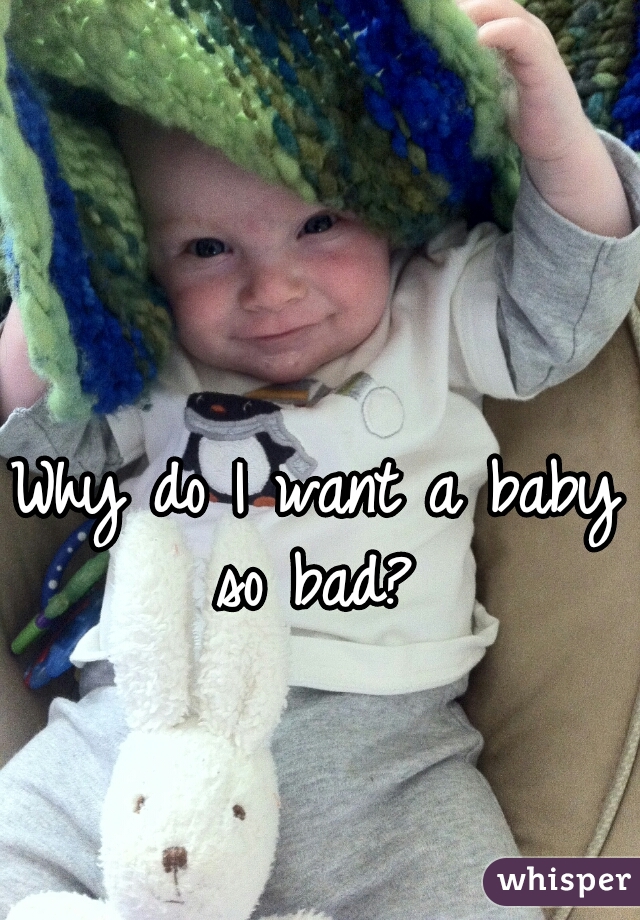 Why do I want a baby so bad? 