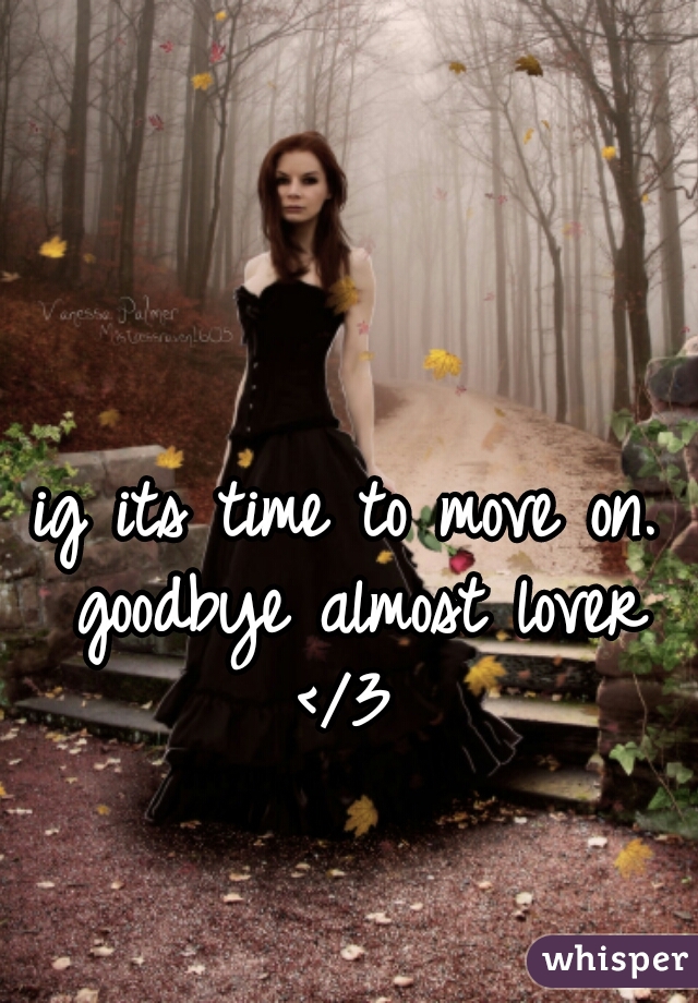 ig its time to move on. goodbye almost lover </3 