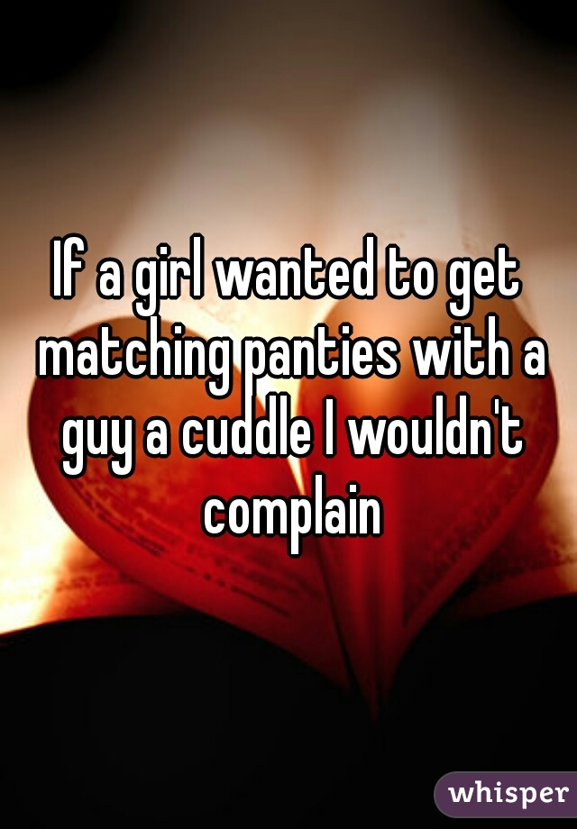 If a girl wanted to get matching panties with a guy a cuddle I wouldn't complain