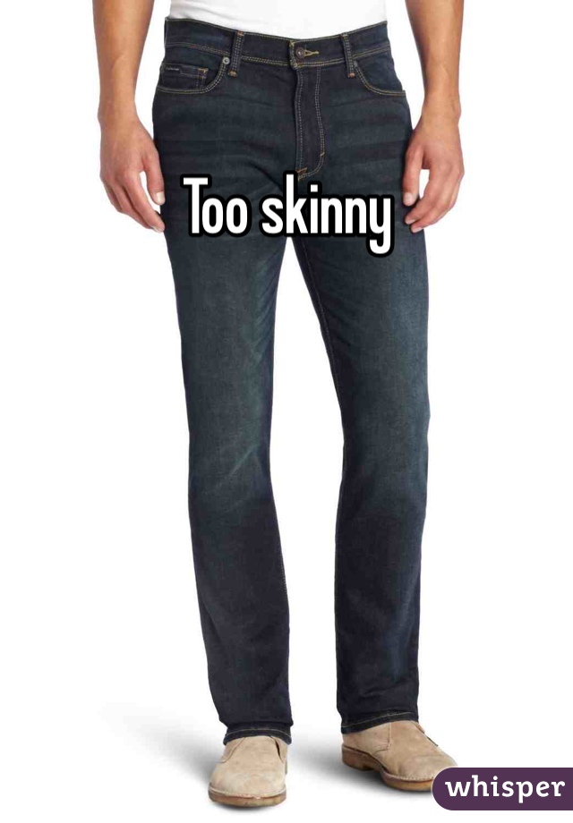 Too skinny