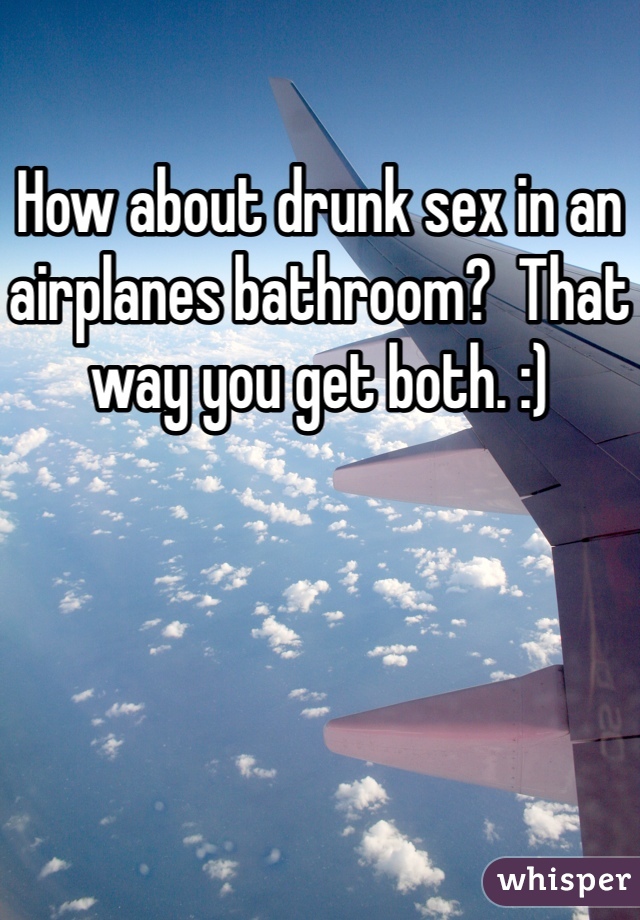 How about drunk sex in an airplanes bathroom?  That way you get both. :)