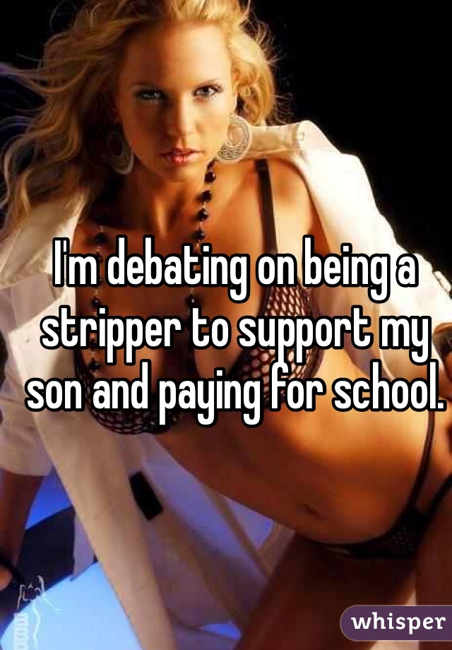 I'm debating on being a stripper to support my son and paying for school.