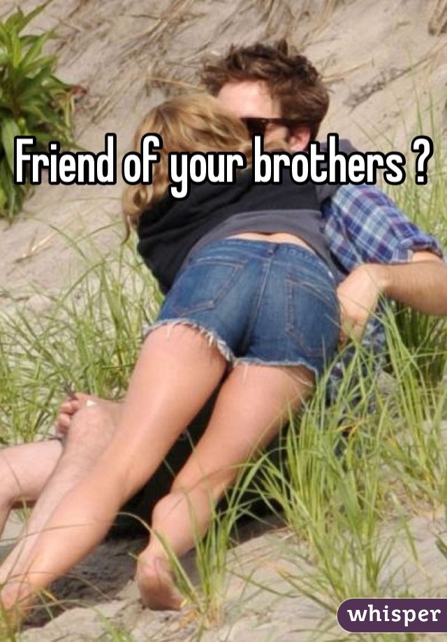 Friend of your brothers ?