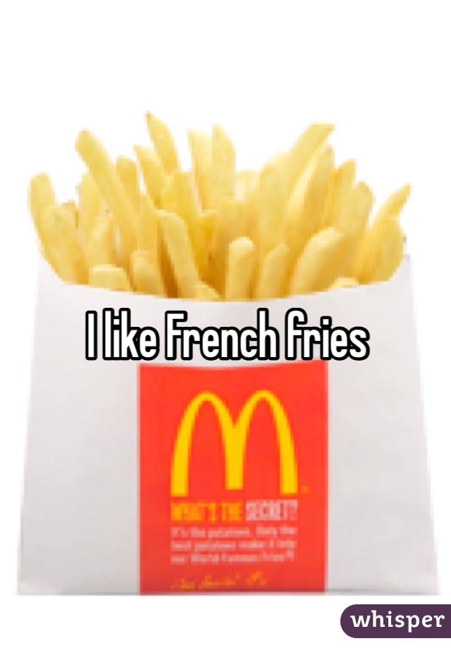 I like French fries 