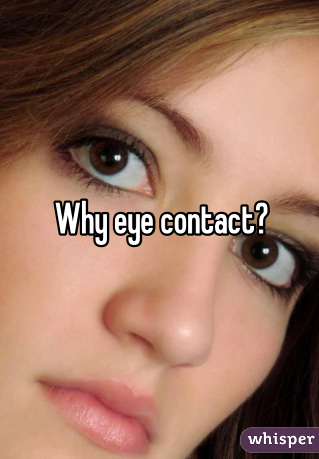 Why eye contact?