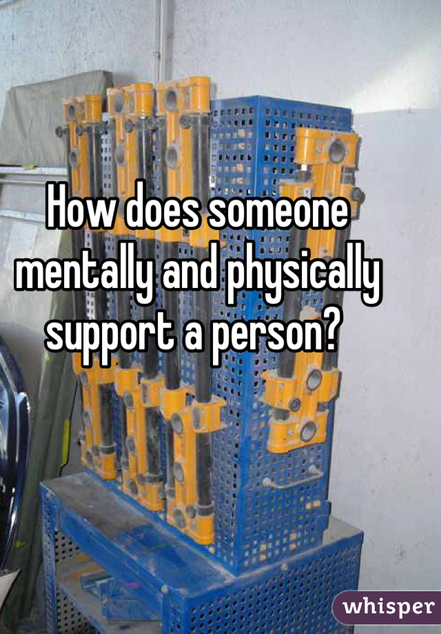 How does someone mentally and physically support a person? 