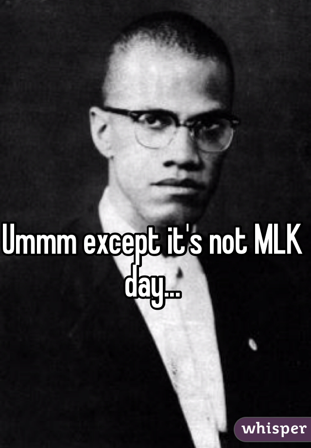 Ummm except it's not MLK day...
