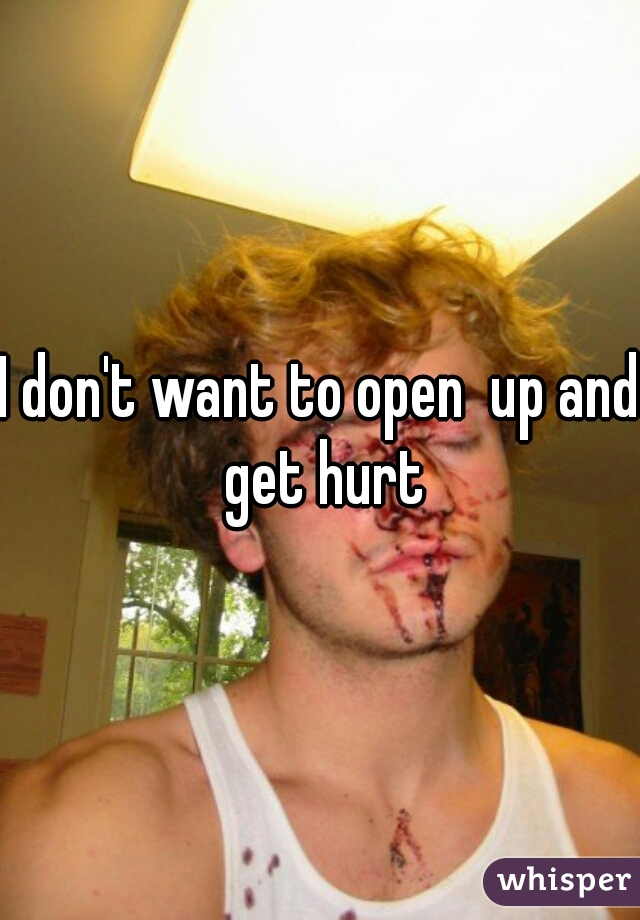 I don't want to open  up and get hurt