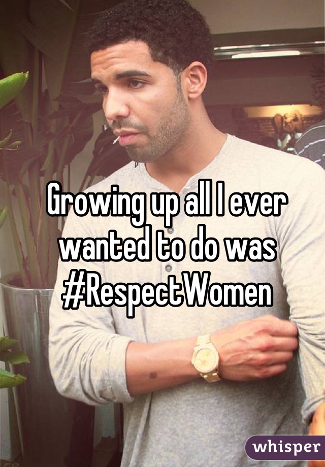 Growing up all I ever wanted to do was #RespectWomen