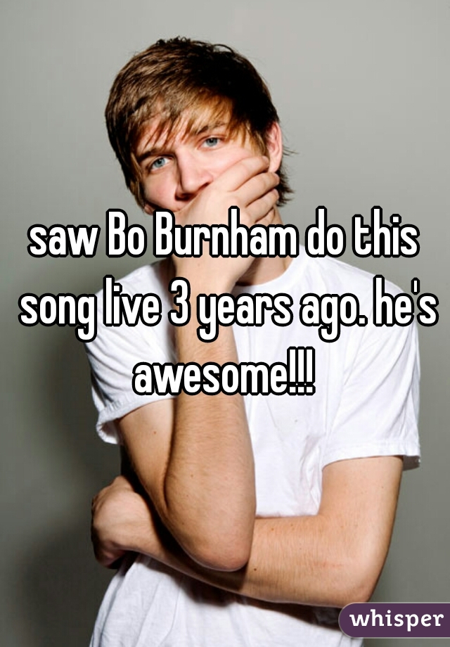 saw Bo Burnham do this song live 3 years ago. he's awesome!!! 