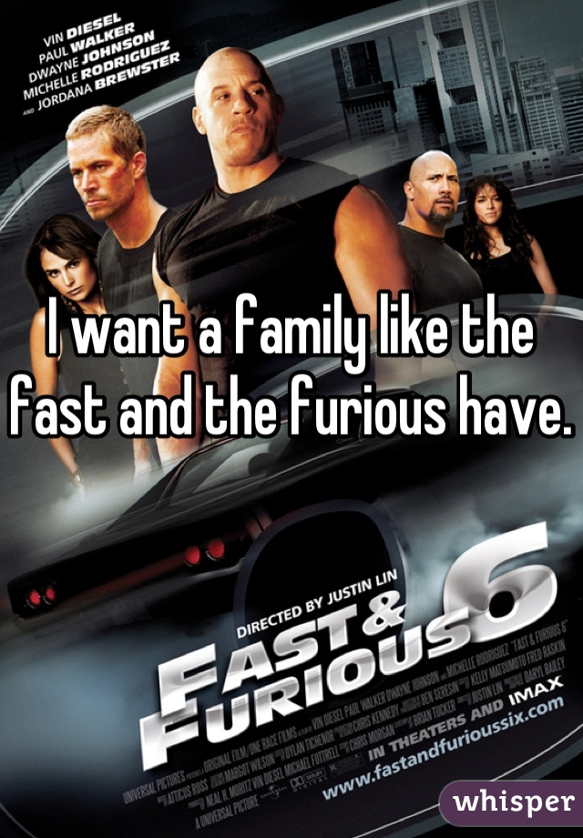 I want a family like the fast and the furious have.