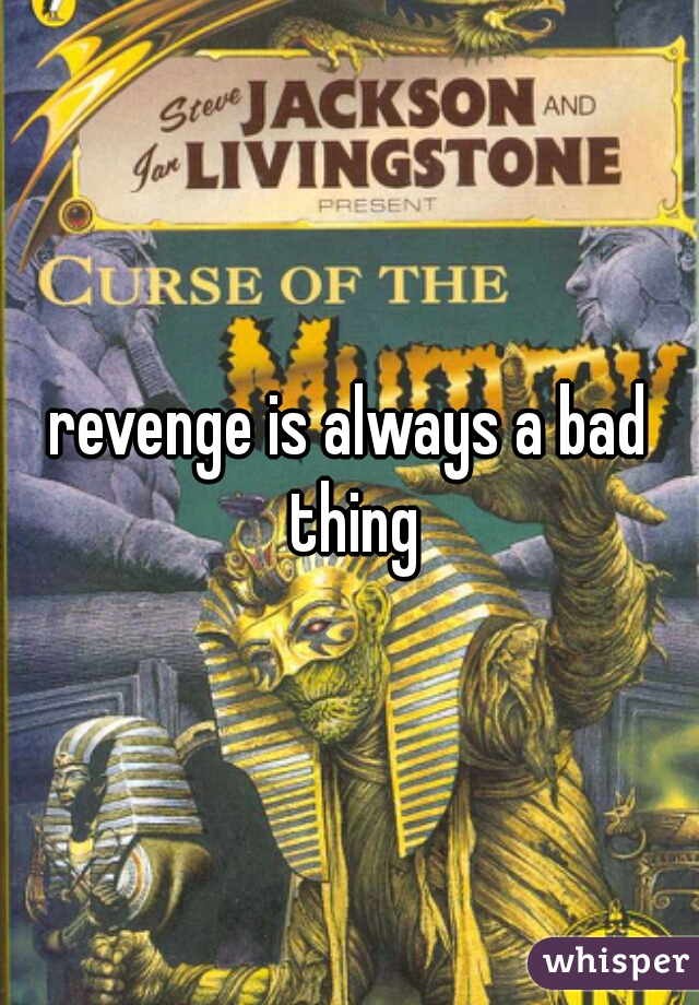 revenge is always a bad thing
