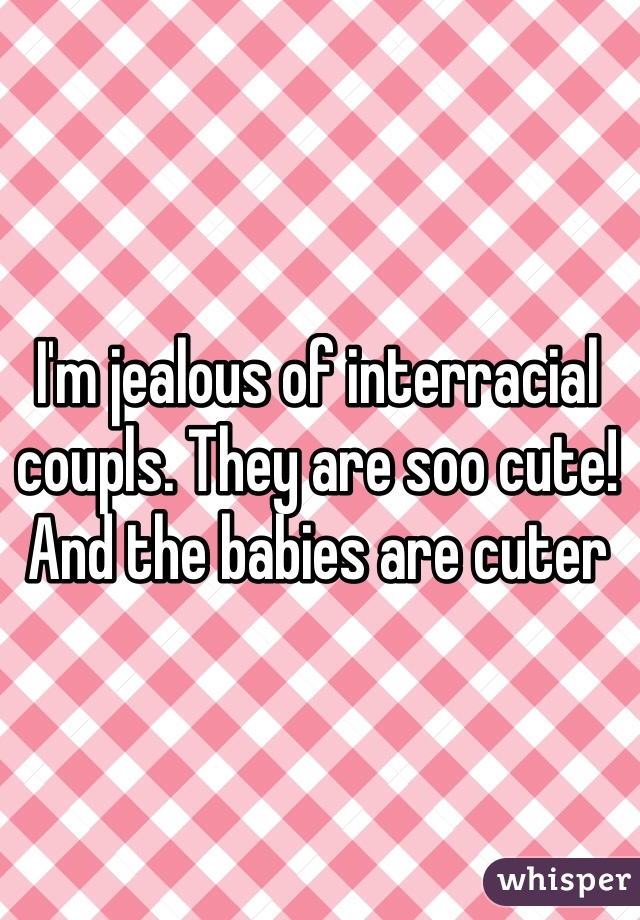 I'm jealous of interracial coupls. They are soo cute! And the babies are cuter