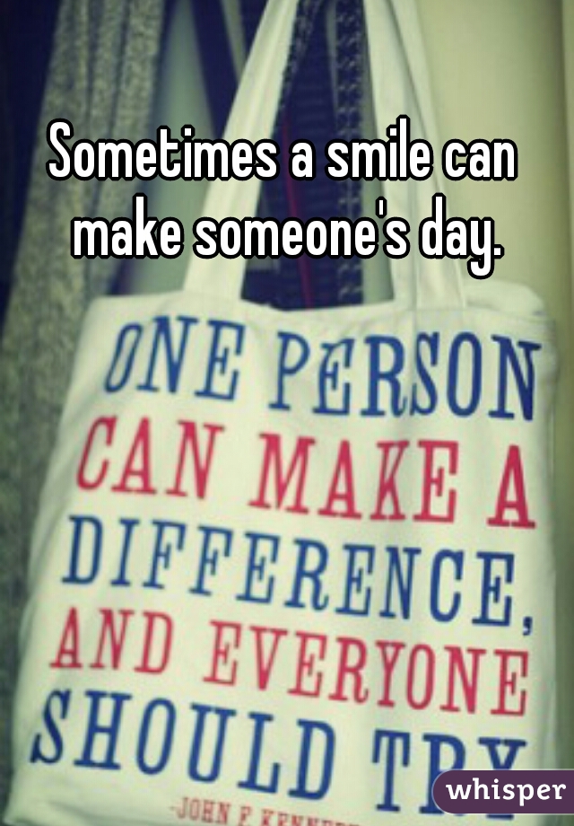 Sometimes a smile can make someone's day.