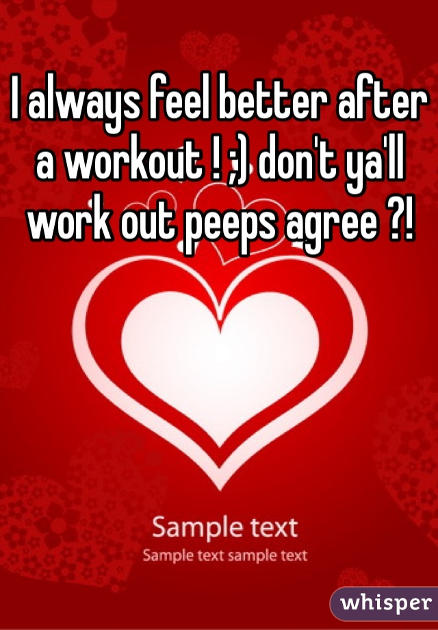 I always feel better after a workout ! ;) don't ya'll work out peeps agree ?!