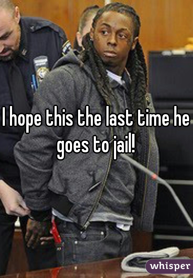 I hope this the last time he goes to jail! 
