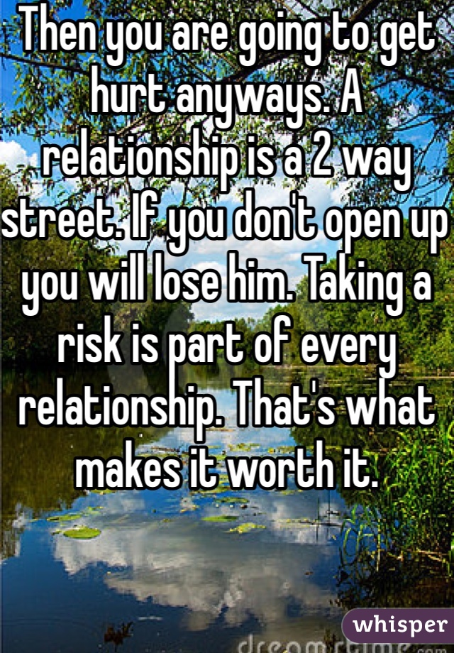 Then you are going to get hurt anyways. A relationship is a 2 way street. If you don't open up you will lose him. Taking a risk is part of every relationship. That's what makes it worth it.