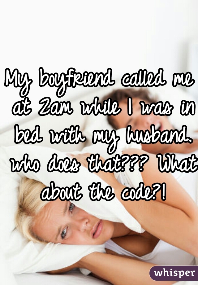 My boyfriend called me at 2am while I was in bed with my husband. who does that??? What about the code?!