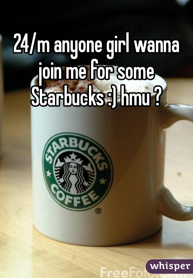 24/m anyone girl wanna join me for some Starbucks :) hmu ? 
